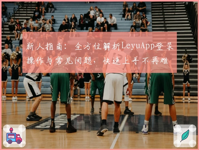 新人指南：全方位解析LeyuApp登录操作与常见问题，快速上手不再难