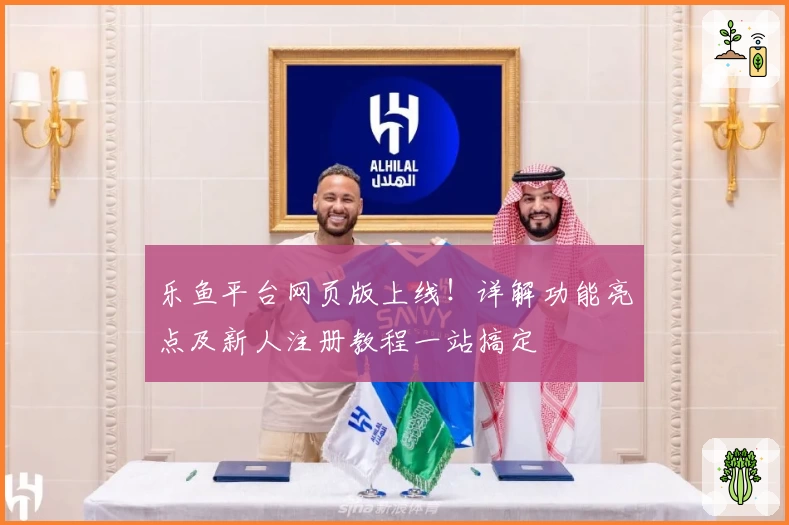 乐鱼平台网页版上线！详解功能亮点及新人注册教程一站搞定