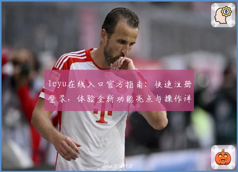 leyu在线入口官方指南:快速注册登录,体验全新功能亮点与操作详解