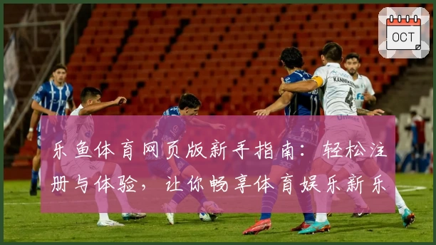 乐鱼体育网页版新手指南：轻松注册与体验，让你畅享体育娱乐新乐趣