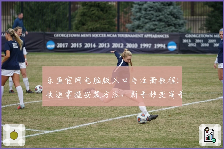 乐鱼官网电脑版入口与注册教程：快速掌握安装方法，新手秒变高手