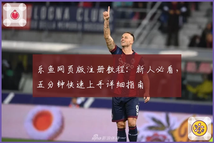 乐鱼网页版注册教程：新人必看，五分钟快速上手详细指南