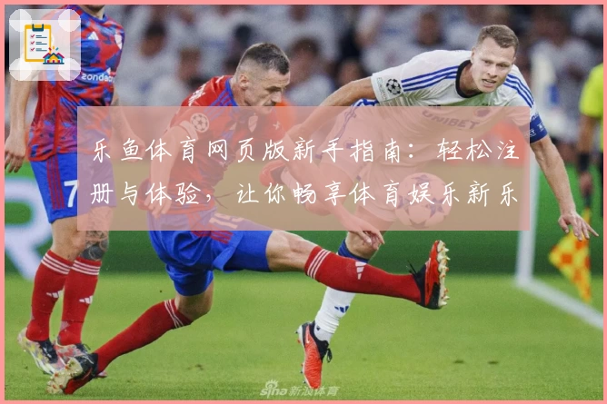 乐鱼体育网页版新手指南：轻松注册与体验，让你畅享体育娱乐新乐趣