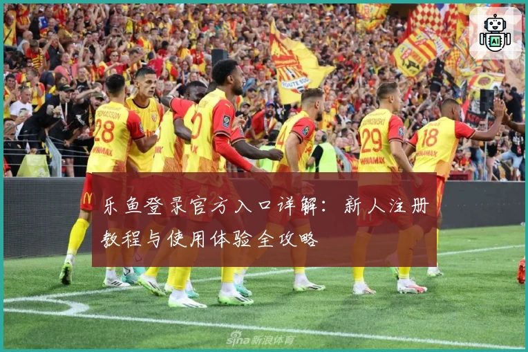 乐鱼登录官方入口详解：新人注册教程与使用体验全攻略