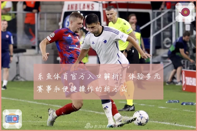 乐鱼体育官方入口解析：体验多元赛事和便捷操作的新方式