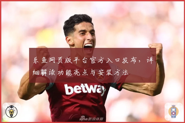 乐鱼网页版平台官方入口发布，详细解读功能亮点与安装方法